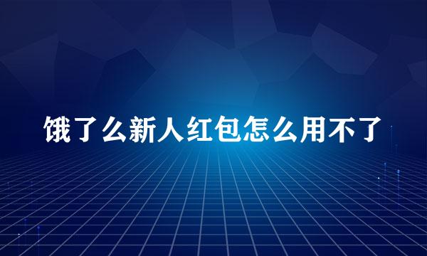 饿了么新人红包怎么用不了