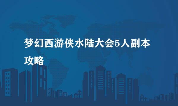 梦幻西游侠水陆大会5人副本攻略