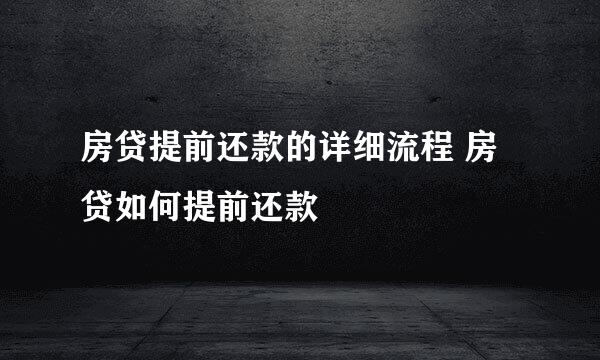 房贷提前还款的详细流程 房贷如何提前还款