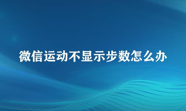 微信运动不显示步数怎么办