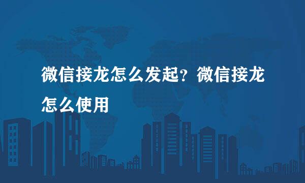 微信接龙怎么发起？微信接龙怎么使用
