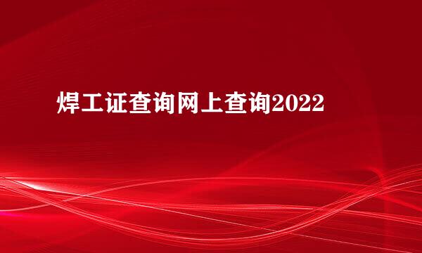 焊工证查询网上查询2022