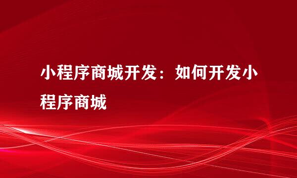小程序商城开发：如何开发小程序商城