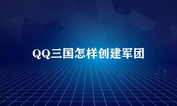 QQ三国怎样创建军团