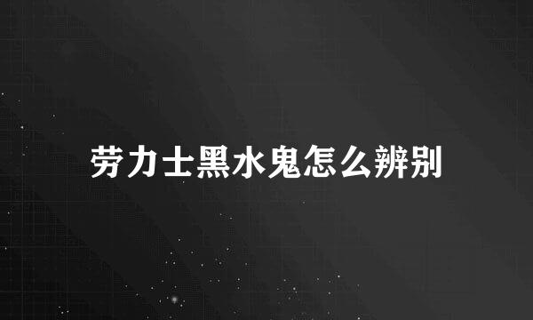 劳力士黑水鬼怎么辨别