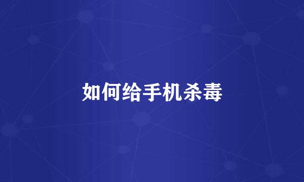 如何给手机杀毒