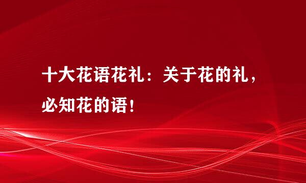 十大花语花礼：关于花的礼，必知花的语！