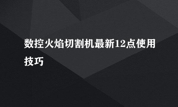数控火焰切割机最新12点使用技巧