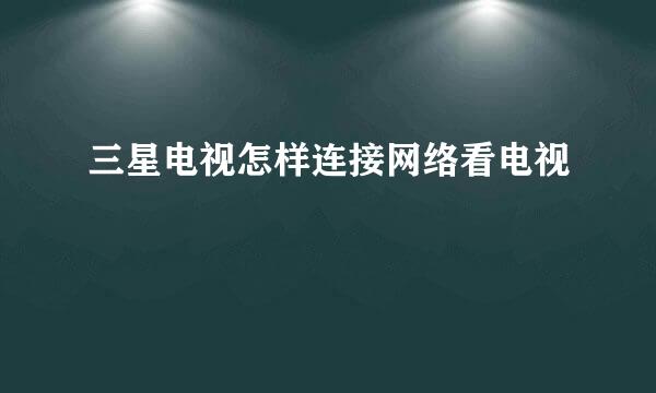 三星电视怎样连接网络看电视