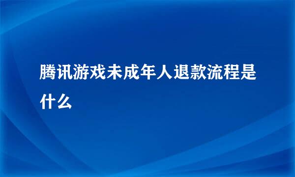 腾讯游戏未成年人退款流程是什么