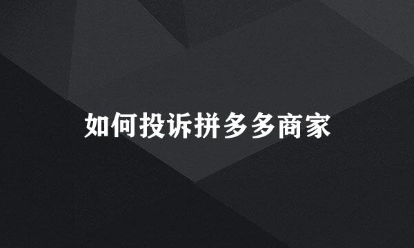 如何投诉拼多多商家