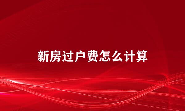 新房过户费怎么计算