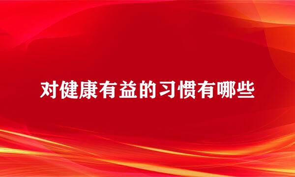 对健康有益的习惯有哪些