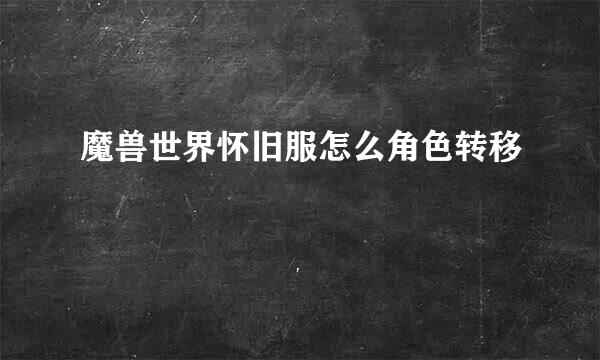 魔兽世界怀旧服怎么角色转移