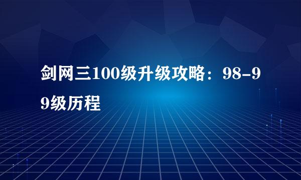 剑网三100级升级攻略：98-99级历程