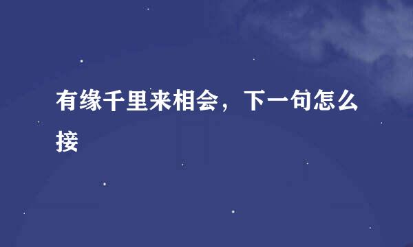 有缘千里来相会，下一句怎么接