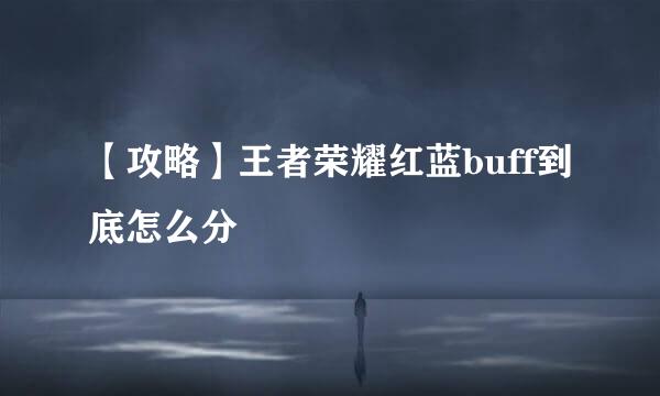 【攻略】王者荣耀红蓝buff到底怎么分
