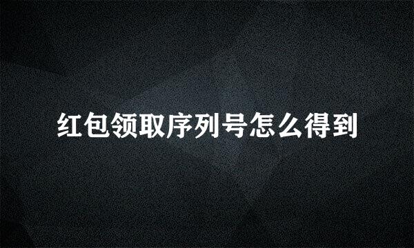 红包领取序列号怎么得到