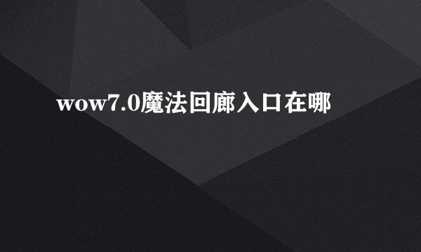 wow7.0魔法回廊入口在哪