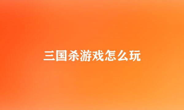 三国杀游戏怎么玩