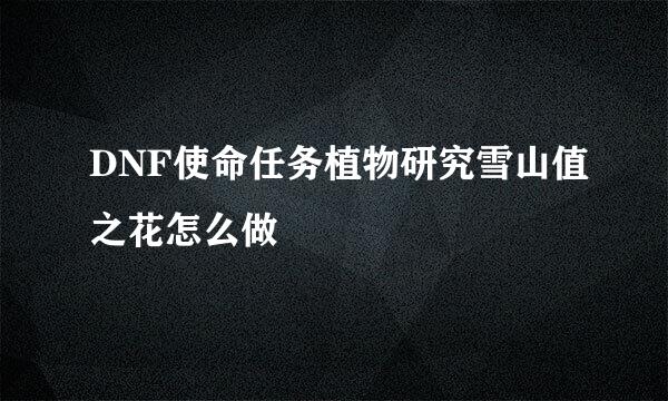 DNF使命任务植物研究雪山值之花怎么做