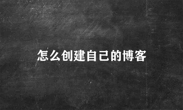 怎么创建自己的博客