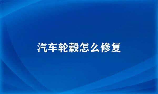 汽车轮毂怎么修复