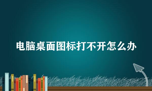 电脑桌面图标打不开怎么办