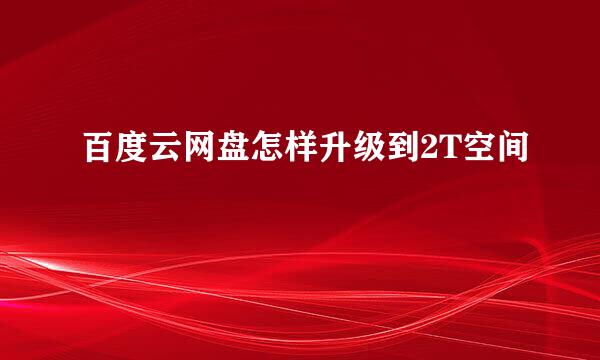 百度云网盘怎样升级到2T空间