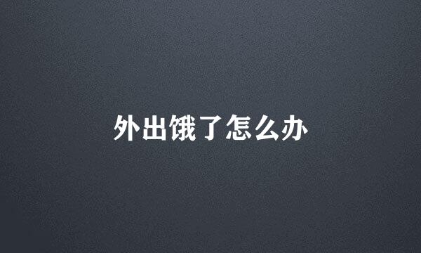 外出饿了怎么办