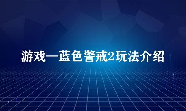 游戏—蓝色警戒2玩法介绍