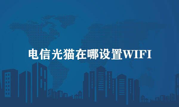 电信光猫在哪设置WIFI
