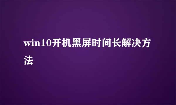 win10开机黑屏时间长解决方法