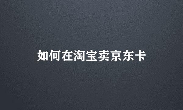 如何在淘宝卖京东卡