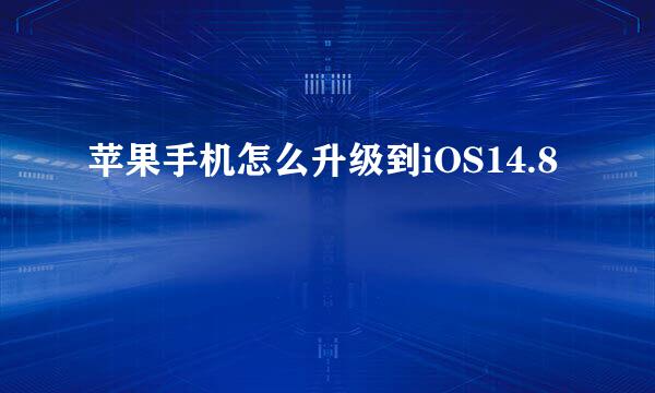 苹果手机怎么升级到iOS14.8