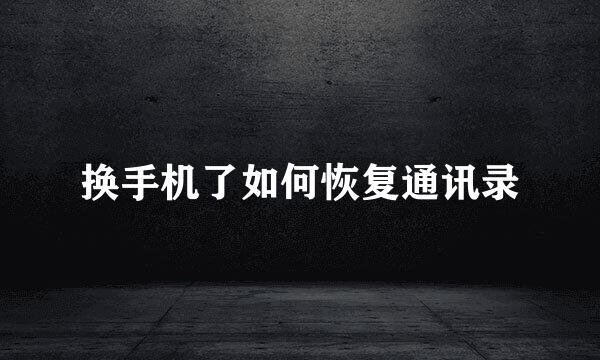 换手机了如何恢复通讯录