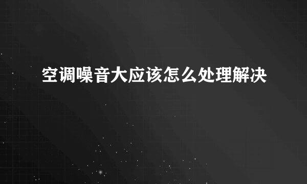 空调噪音大应该怎么处理解决