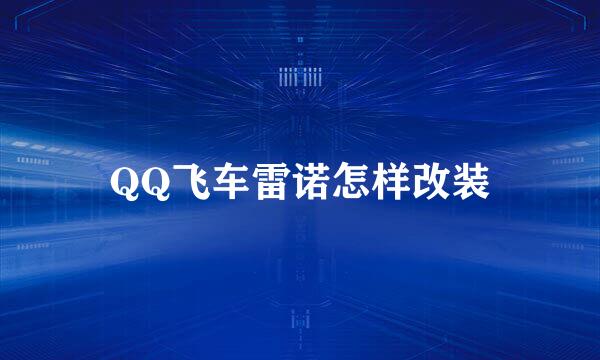 QQ飞车雷诺怎样改装