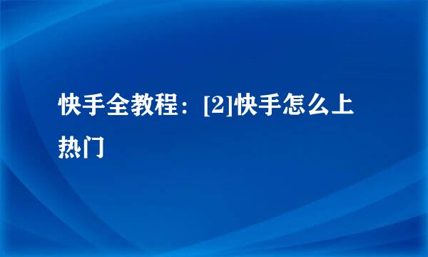 快手全教程：[2]快手怎么上热门