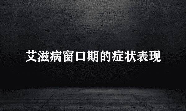 艾滋病窗口期的症状表现