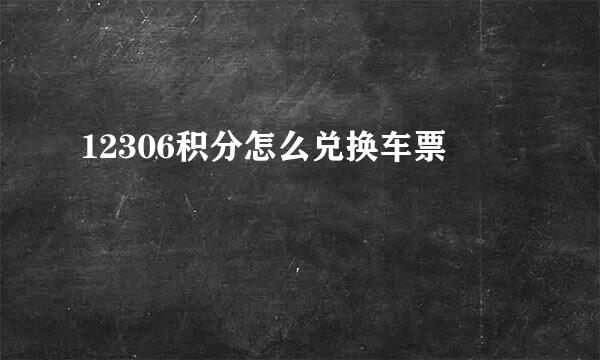 12306积分怎么兑换车票