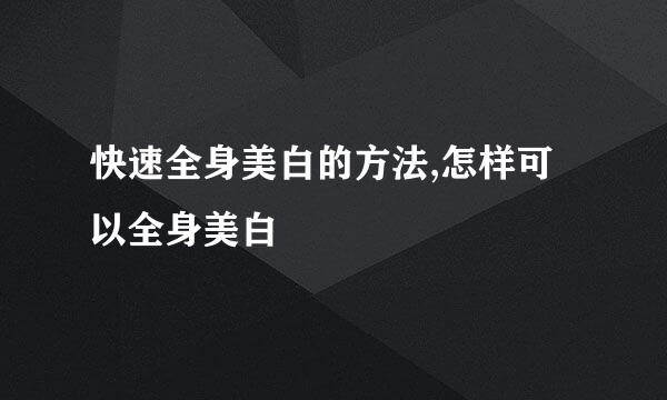 快速全身美白的方法,怎样可以全身美白