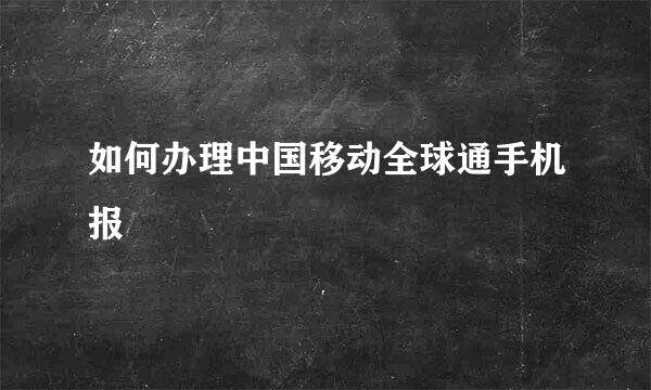 如何办理中国移动全球通手机报