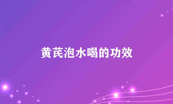 黄芪泡水喝的功效