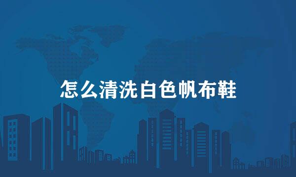 怎么清洗白色帆布鞋