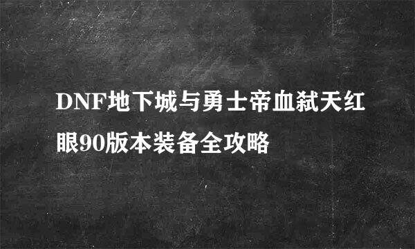 DNF地下城与勇士帝血弑天红眼90版本装备全攻略