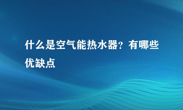 什么是空气能热水器？有哪些优缺点