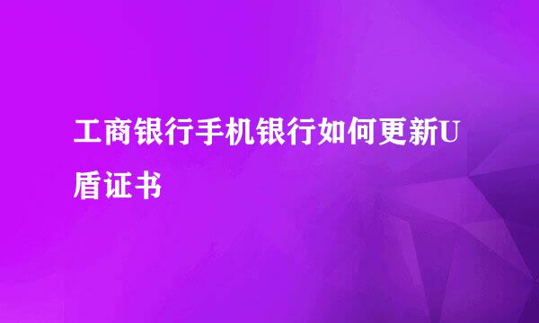 工商银行手机银行如何更新U盾证书