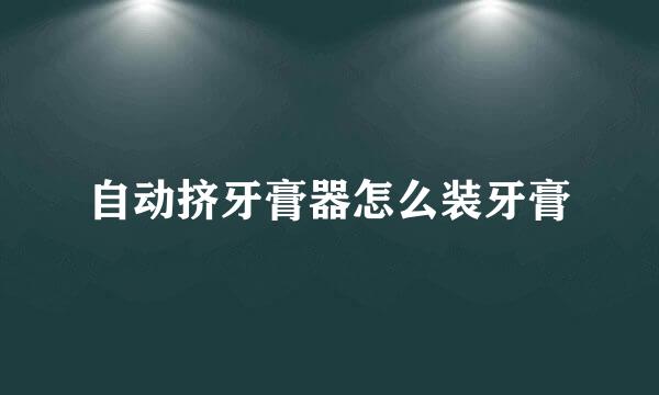 自动挤牙膏器怎么装牙膏