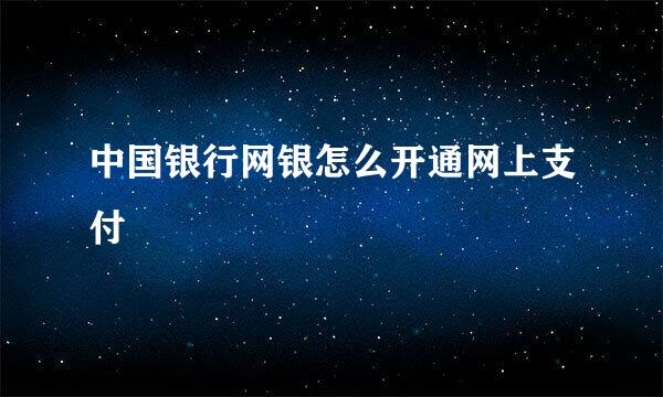 中国银行网银怎么开通网上支付